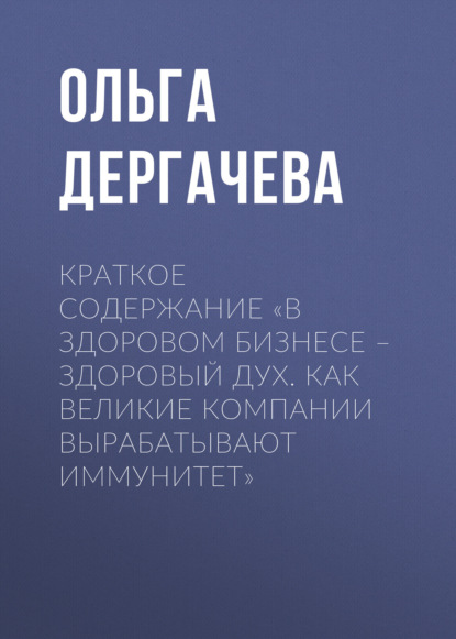 Дергачева Ольга: Краткое содержание «В здоровом бизнесе – здоровый дух. Как великие компании вырабатывают иммунитет»
