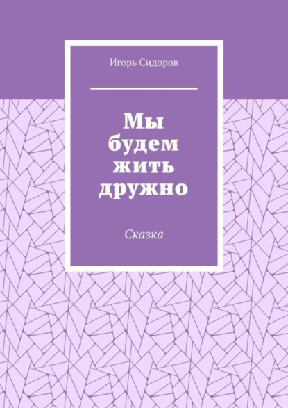 Сидоров Игорь: Мы будем жить дружно. Сказка
