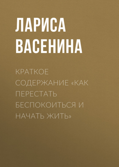 Васенина Лариса: Краткое содержание «Как перестать беспокоиться и начать жить»