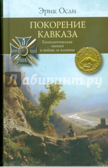 Осли Эрик: Покорение Кавказа. Геополитическая эпопея и войны за влияние