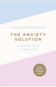 Brotheridge Chloe: The Anxiety Solution. A Quieter Mind, a Calmer You