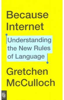 McCulloch Gretchen: Because Internet. Understanding the New Rules of Language