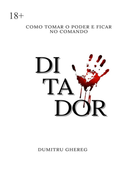 Ghereg Dumitru: Ditador. Como tomar o poder e ficar no comando