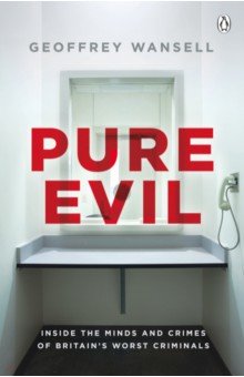 Wansell Geoffrey: Pure Evil. Inside the Minds and Crimes of Britain's Worst Criminals