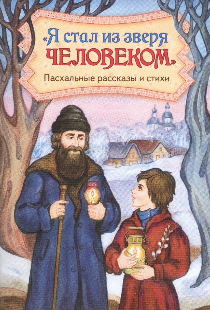 &quot;Я стал из зверя человеком&quot;. Пасхальные рассказы и стихи