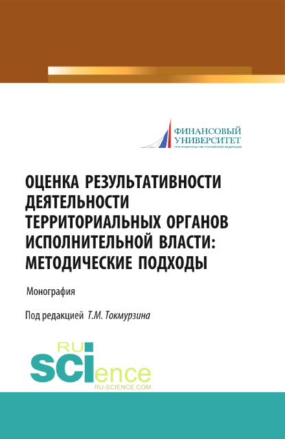 Маратович Тимур Токмурзин: Оценка результативности деятельности территориальных органов исполнительной власти: методические подходы. (Аспирантура, Магистратура). Монография.