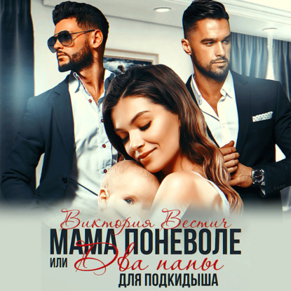 Вестич Виктория: Мама поневоле, или два папы для подкидыша