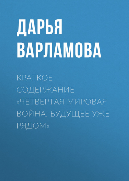 Варламова Дарья: Краткое содержание «Четвертая мировая война. Будущее уже рядом»