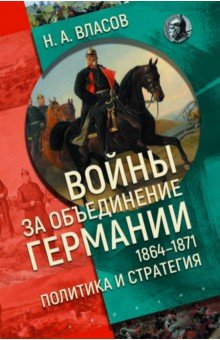Власов Николай Анатольевич: Войны за объединение Германии 1864–1871. Политика и стратегия