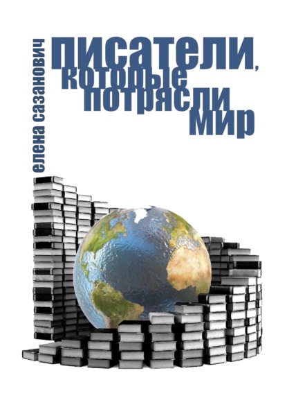Сазанович Елена: Писатели, которые потрясли мир