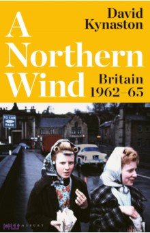 Kynaston David: A Northern Wind. Britain 1962-65