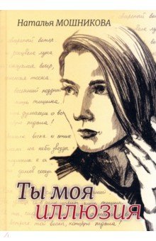 Мошникова Наталья Владимировна: Ты моя иллюзия. Избранные стихотворения
