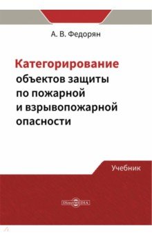 Федорян Алексей Валерьевич: Категорирование объектов защиты по пожарной и взрывопожарной опасности. Учебник