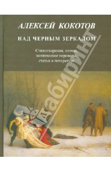 Кокотов Алексей: Над черным зеркалом. Стихотворения, поэмы, поэтические переводы, статьи о литературе