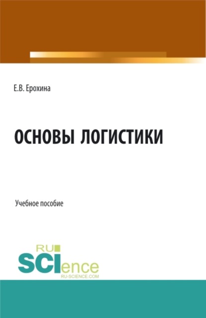 Вячеславовна Елена Ерохина: Основы логистики. (Аспирантура, Бакалавриат, Магистратура). Учебное пособие.