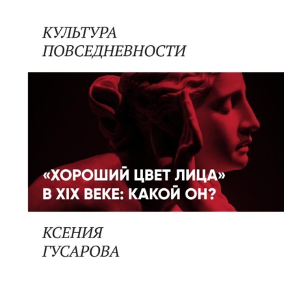 Гусарова Ксения: «Хороший цвет лица» в 19 веке: какой он?