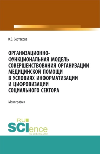 Владимировна Оксана Сертакова: Организационно-функциональная модель совершенствования организации медицинской помощи в условиях информатизации и цифровизации социального сектора: мо. (Аспирантура, Бакалавриат, Магистратура). Моногр