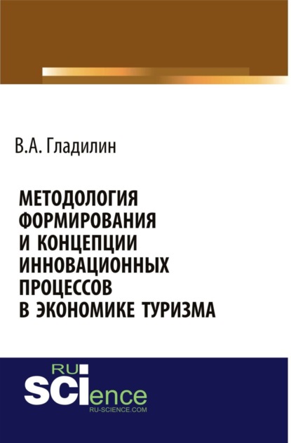 Александрович Владимир Гладилин: Методология формирования и концепции инновационных процессов в экономике туризма. (Аспирантура, Бакалавриат, Магистратура). Монография.