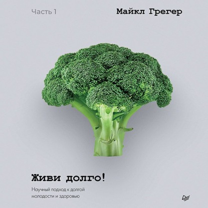 Грегер Майкл: Живи долго! Научный подход к долгой молодости и здоровью. Части 1 и 2