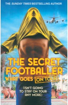 The Secret Footballer: The Secret Footballer. What Goes on Tour