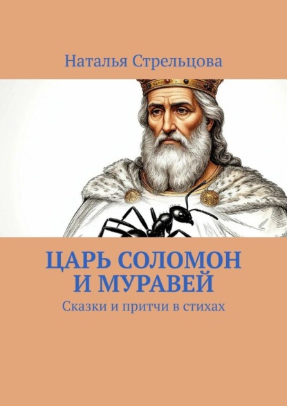 Стрельцова Наталья: Царь Соломон и муравей. Сказки и притчи в стихах