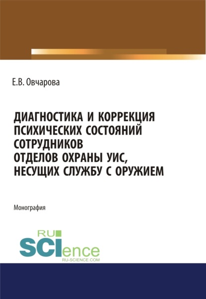 Владимировна Екатерина Овчарова: Диагностика и коррекция психических состояний сотрудников отделов охраны УИС, несущих службу с оружием. (Адъюнктура, Аспирантура, Специалитет). Монография.