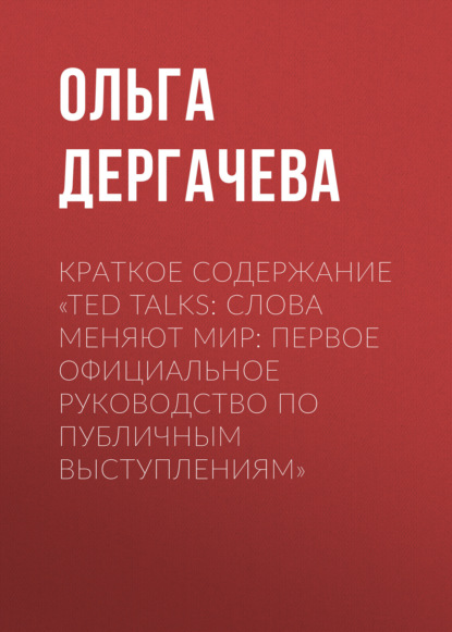 Дергачева Ольга: Краткое содержание «TED TALKS. Слова меняют мир: первое официальное руководство по публичным выступлениям»