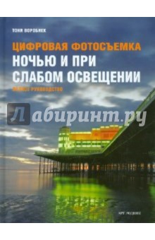 Воробиек Тони: Цифровая фотосъемка ночью и при слабом освещении. Полное руководство