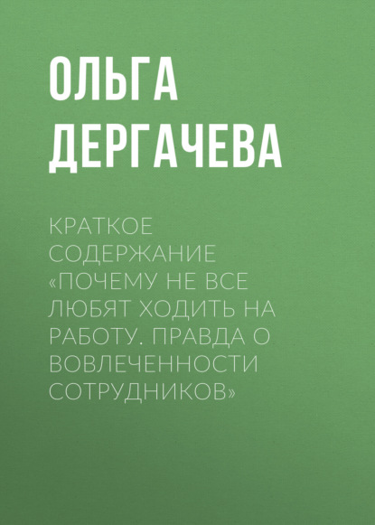 Дергачева Ольга: Краткое содержание «Почему не все любят ходить на работу. Правда о вовлеченности сотрудников»
