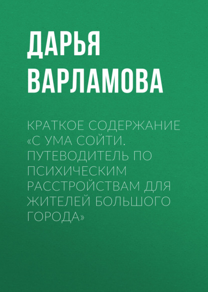 Варламова Дарья: Краткое содержание «С ума сойти. Путеводитель по психическим расстройствам для жителей большого города»