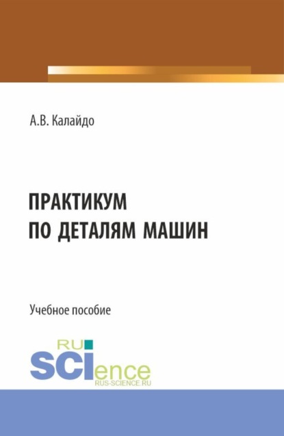Витальевич Александр Калайдо: Практикум по деталям машин. (Бакалавриат). Учебное пособие.