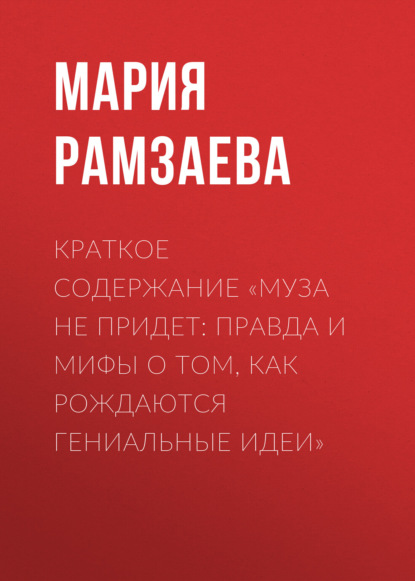 Рамзаева Мария: Краткое содержание «Муза не придет: Правда и мифы о том, как рождаются гениальные идеи»