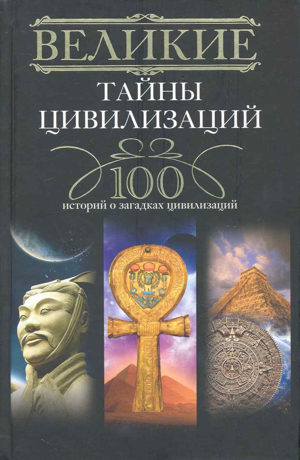 Великие тайны цивилизаций.100 историй о загадках цивилизации