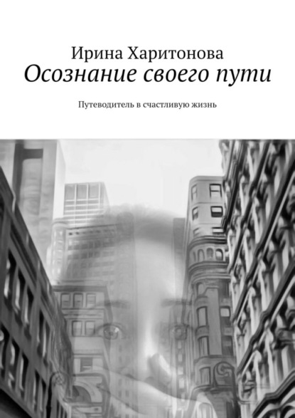 Харитонова Ирина: Осознание своего пути. Путеводитель в счастливую жизнь