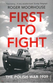 Moorhouse Roger: First to Fight. The Polish War 1939