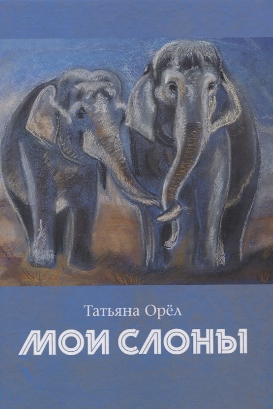 Татьяна Орел: Мои слоны: сборник стихотворений