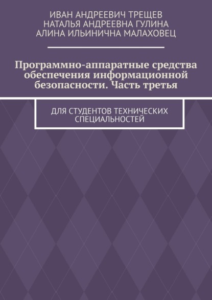 Андреевич Иван Трещев: Программно-аппаратные средства обеспечения информационной безопасности. Часть третья. Для студентов технических специальностей