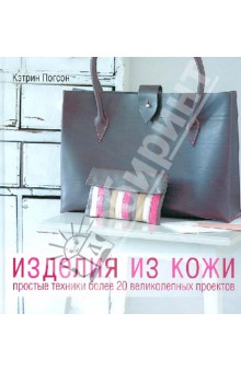 Погсон Кэтрин: Изделия из кожи. Простые техники. Более 20 великолепных проектов