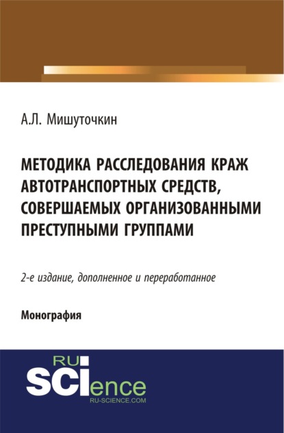 Леонидович Александр Мишуточкин: Методика расследования краж автотранспортных средств, совершаемых организованными преступными группами. (Адъюнктура, Аспирантура, Бакалавриат, Магистратура). Монография.