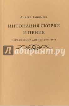 Танцырев Андрей: Интонация скорби и пение. Первая книга лирики 1973-1976