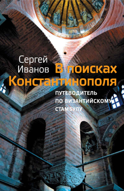 А. С. Иванов: В поисках Константинополя. Путеводитель по византийскому Стамбулу