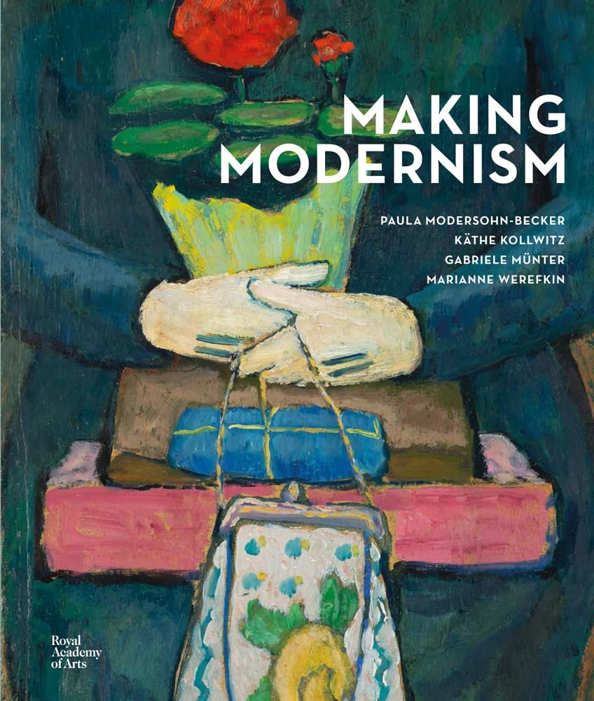 Making Modernism: Paula Modersohn-Becker, K?the Kollwitz, Gabriele M?nter and Marianne Werefkin
