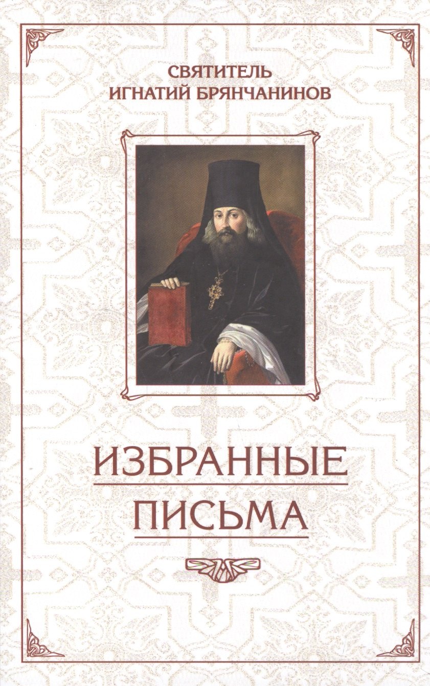 Брянчанинов Игнатий: Избранные письма. Святитель Игнатий Брянчанинов