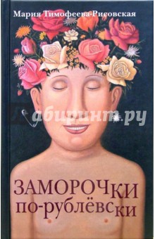 Тимофеева-Рисовская Мария: Заморочки по-рублевски. Рассказы и повесть