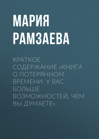 Рамзаева Мария: Краткое содержание «Книга о потерянном времени. У вас больше возможностей, чем вы думаете»