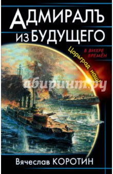 Коротин Вячеслав Юрьевич: Адмиралъ из будущего. Царьград наш!