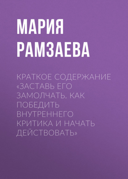 Рамзаева Мария: Краткое содержание «Заставь его замолчать. Как победить внутреннего критика и начать действовать»