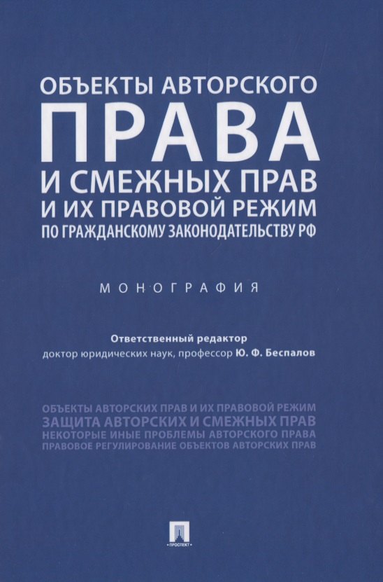 Федорович Беспалов Юрий: Объекты авторского права и смежных прав и их правовой режим по гражданскому законодательству РФ. Монография