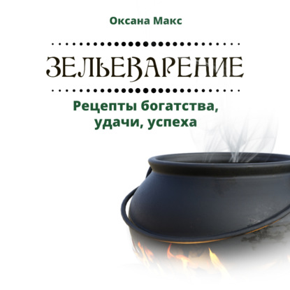 Макс Оксана: Зельеварение. Рецепты богатства, удачи, успеха