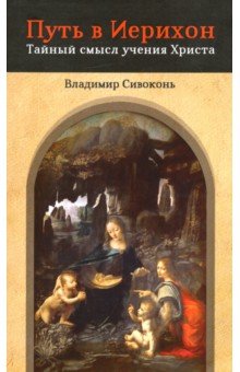 Сивоконь Владимир Николаевич: Путь в Иерихон. Тайный смысл учения Христа